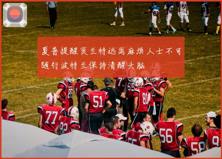 夏普提醒莫兰特远离麻烦人士不可随行波特兰保持清醒头脑
